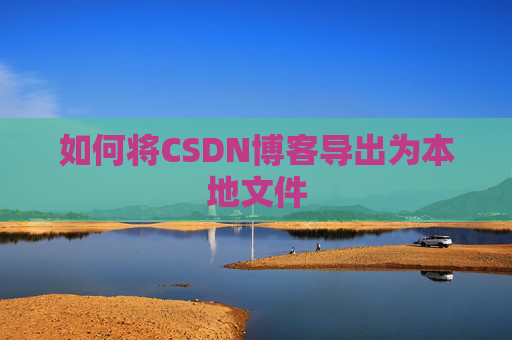 如何将CSDN博客导出为本地文件