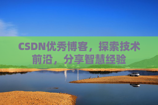 CSDN优秀博客,探索技术前沿,分享智慧经验